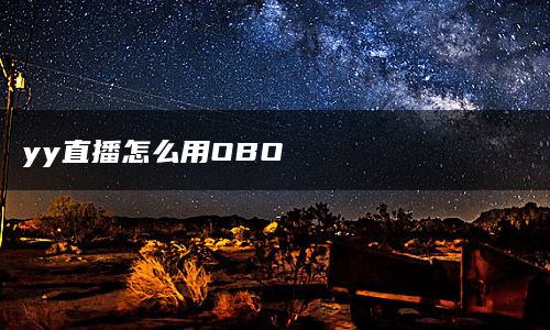 yy直播怎么用OBO