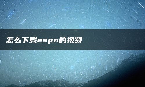 怎么下载espn的视频