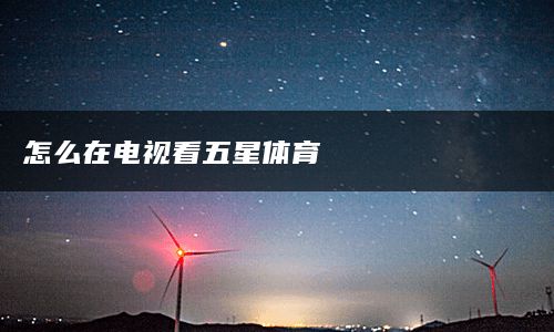 怎么在电视看五星体育