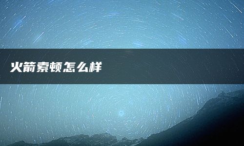 火箭索顿怎么样