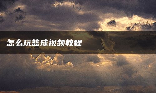 怎么玩篮球视频教程