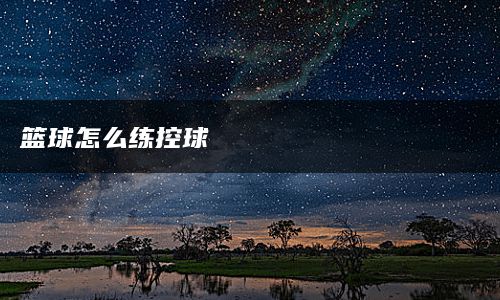 篮球怎么练控球