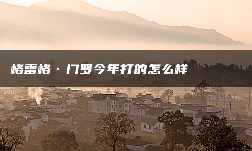 格雷格·门罗今年打的怎么样