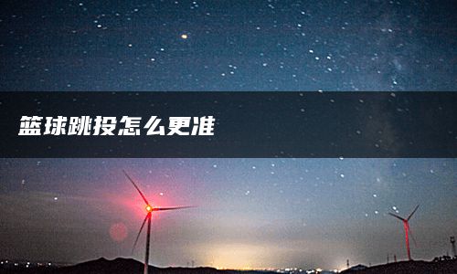 篮球跳投怎么更准