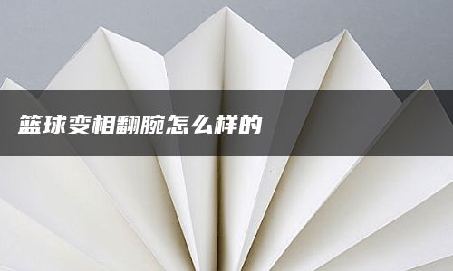 篮球变相翻腕怎么样的