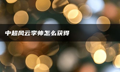 中超风云李帅怎么获得