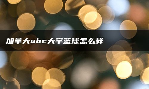 加拿大ubc大学篮球怎么样