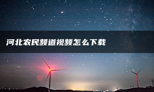 河北农民频道视频怎么下载