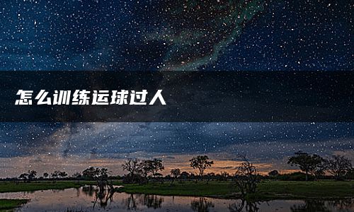 怎么训练运球过人