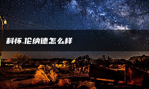 科怀.伦纳德怎么样