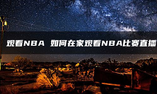 观看NBA 如何在家观看NBA比赛直播