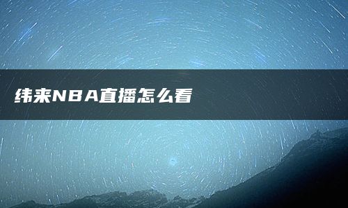 纬来NBA直播怎么看