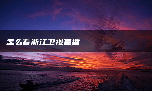 怎么看浙江卫视直播