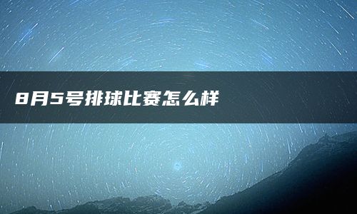 8月5号排球比赛怎么样