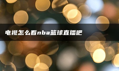 电视怎么看nba篮球直播吧