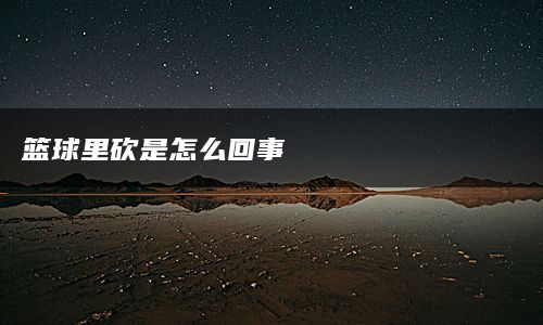 篮球里砍是怎么回事