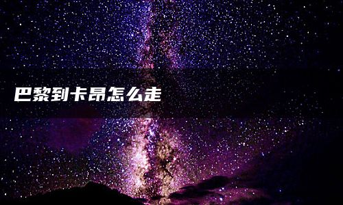 巴黎到卡昂怎么走