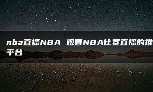 nba直播NBA 观看NBA比赛直播的推荐平台