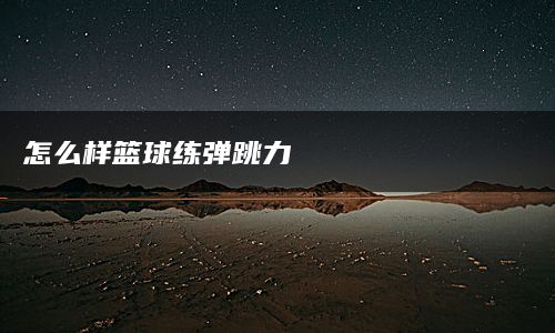 怎么样篮球练弹跳力