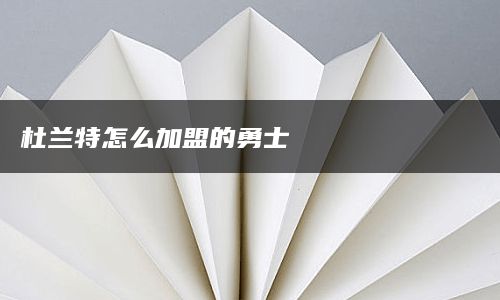 杜兰特怎么加盟的勇士