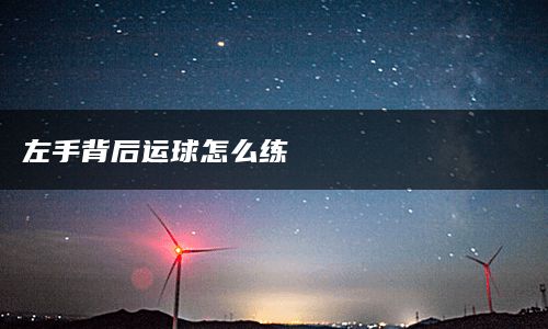 左手背后运球怎么练