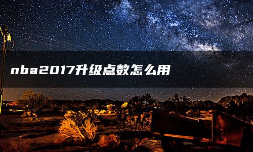 nba2017升级点数怎么用