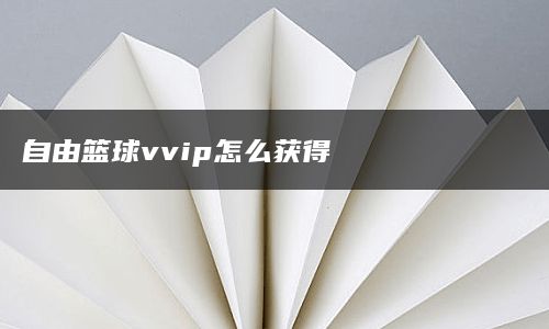 自由篮球vvip怎么获得