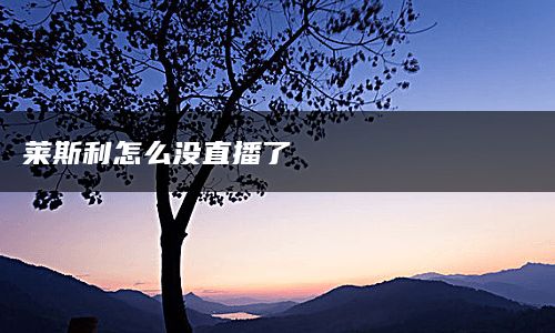 莱斯利怎么没直播了