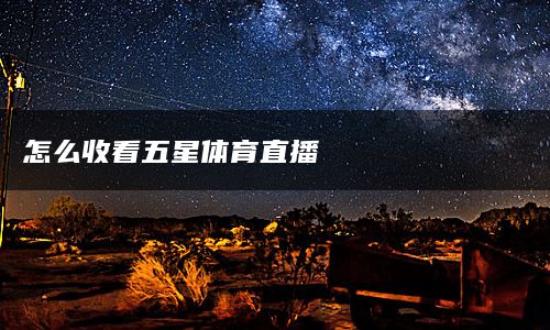 怎么收看五星体育直播