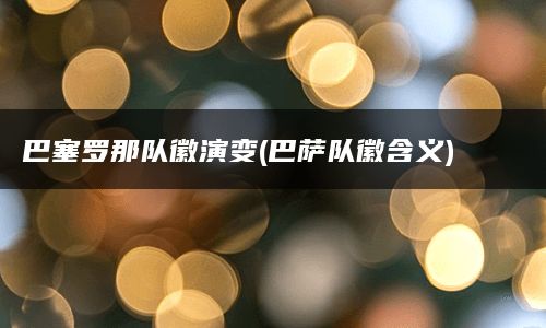 巴塞罗那队徽演变(巴萨队徽含义)