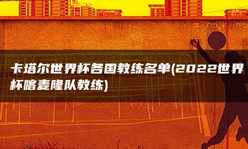 卡塔尔世界杯各国教练名单(2022世界杯喀麦隆队教练)