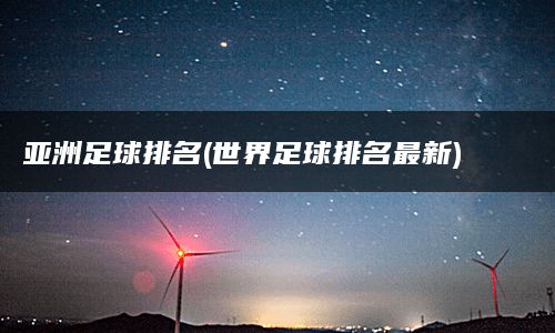 亚洲足球排名(世界足球排名最新)