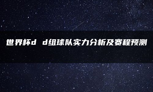 世界杯d d组球队实力分析及赛程预测