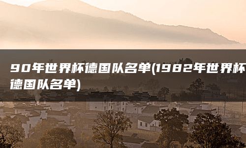 90年世界杯德国队名单(1982年世界杯德国队名单)