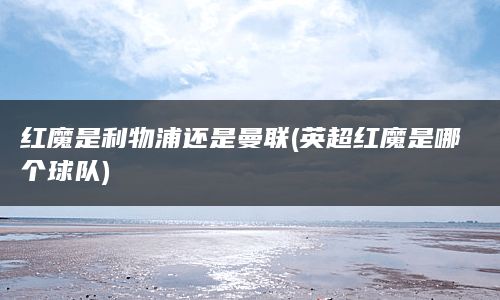 红魔是利物浦还是曼联(英超红魔是哪个球队)