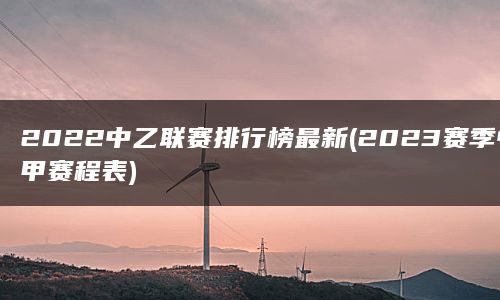 2022中乙联赛排行榜最新(2023赛季中甲赛程表)