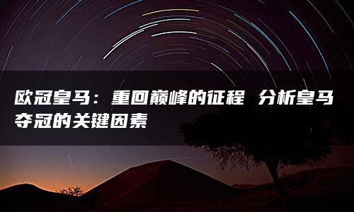 欧冠皇马：重回巅峰的征程 分析皇马夺冠的关键因素