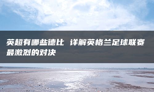 英超有哪些德比 详解英格兰足球联赛最激烈的对决