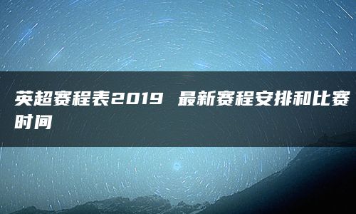 英超赛程表2019 最新赛程安排和比赛时间