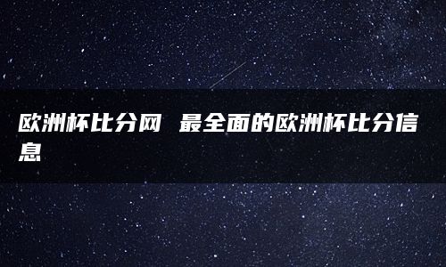 欧洲杯比分网 最全面的欧洲杯比分信息