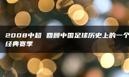 2008中超 回顾中国足球历史上的一个经典赛季