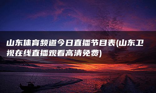 山东体育频道今日直播节目表(山东卫视在线直播观看高清免费)