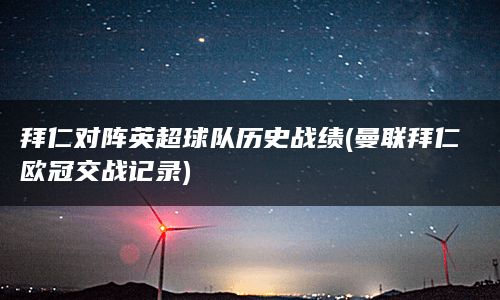 拜仁对阵英超球队历史战绩(曼联拜仁欧冠交战记录)