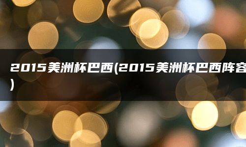 2015美洲杯巴西(2015美洲杯巴西阵容)