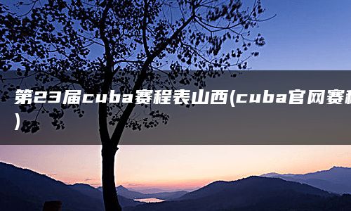 第23届cuba赛程表山西(cuba官网赛程)