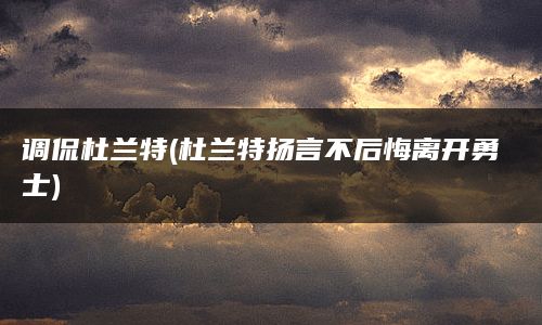 调侃杜兰特(杜兰特扬言不后悔离开勇士)