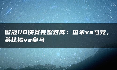 欧冠1/8决赛完整对阵：国米vs马竞，莱比锡vs皇马