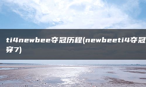 ti4newbee夺冠历程(newbeeti4夺冠一穿7)