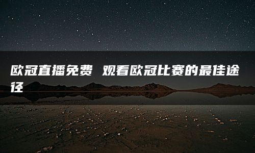 欧冠直播免费 观看欧冠比赛的最佳途径