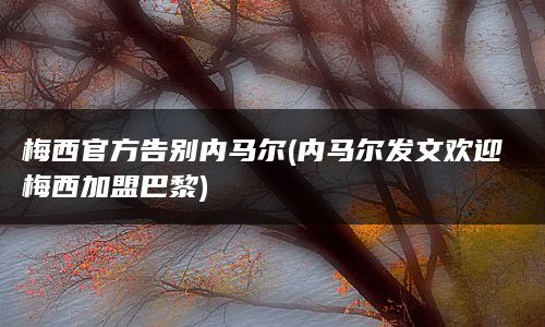 梅西官方告别内马尔(内马尔发文欢迎梅西加盟巴黎)